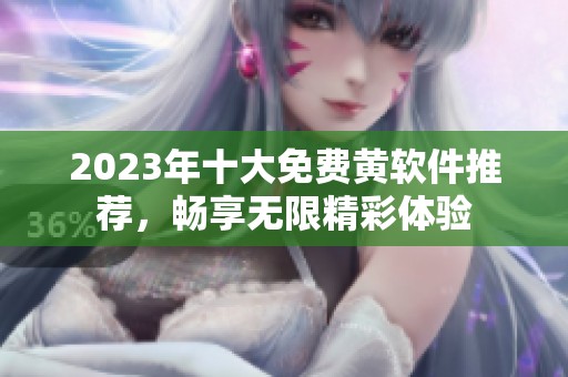 2023年十大免费黄软件推荐，畅享无限精彩体验