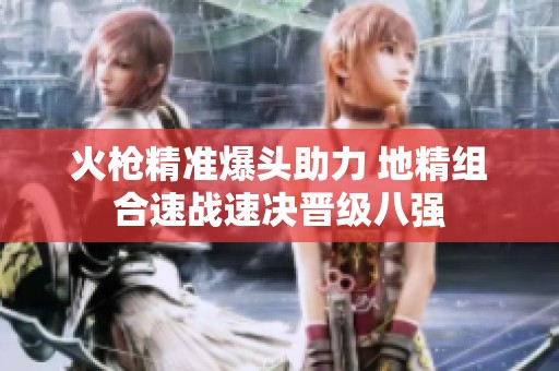 火枪精准爆头助力 地精组合速战速决晋级八强