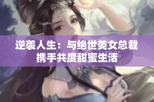 逆袭人生：与绝世美女总裁携手共度甜蜜生活