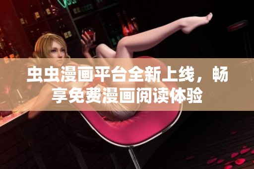 虫虫漫画平台全新上线，畅享免费漫画阅读体验