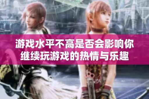 游戏水平不高是否会影响你继续玩游戏的热情与乐趣