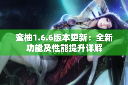 蜜柚1.6.6版本更新：全新功能及性能提升详解