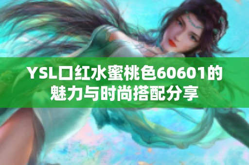YSL口红水蜜桃色60601的魅力与时尚搭配分享