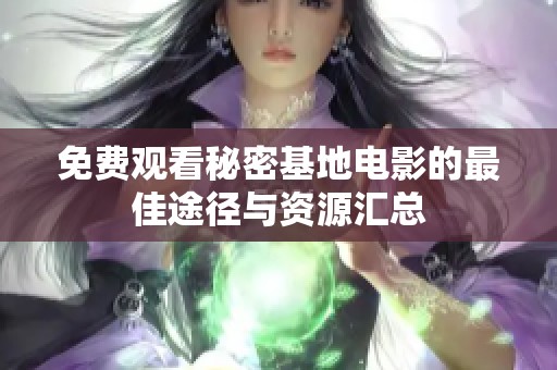 免费观看秘密基地电影的最佳途径与资源汇总