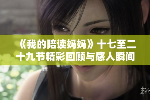 《我的陪读妈妈》十七至二十九节精彩回顾与感人瞬间分析