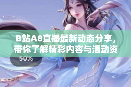 B站A8直播最新动态分享，带你了解精彩内容与活动资讯