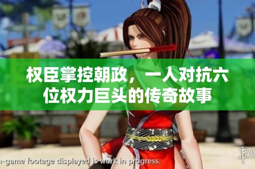 权臣掌控朝政，一人对抗六位权力巨头的传奇故事