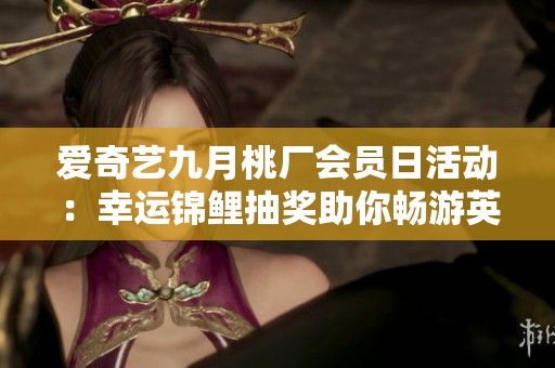 爱奇艺九月桃厂会员日活动：幸运锦鲤抽奖助你畅游英国