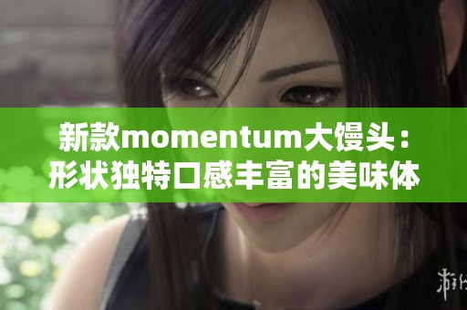 新款momentum大馒头：形状独特口感丰富的美味体验
