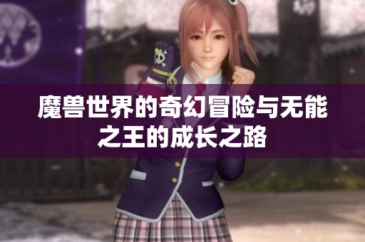 魔兽世界的奇幻冒险与无能之王的成长之路