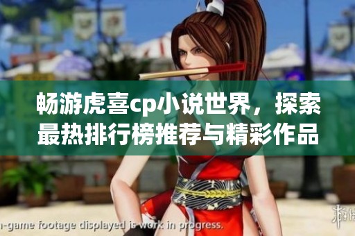 畅游虎喜cp小说世界，探索最热排行榜推荐与精彩作品集锦