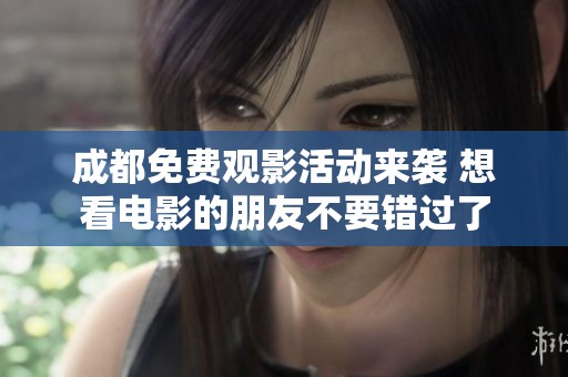 成都免费观影活动来袭 想看电影的朋友不要错过了