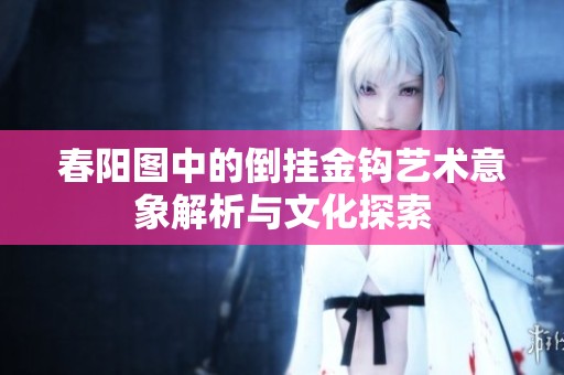 春阳图中的倒挂金钩艺术意象解析与文化探索