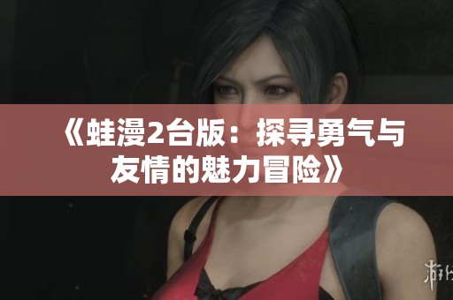 《蛙漫2台版：探寻勇气与友情的魅力冒险》