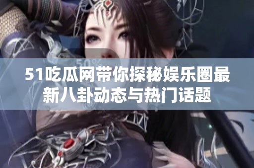 51吃瓜网带你探秘娱乐圈最新八卦动态与热门话题