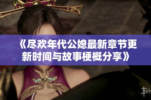 《尽欢年代公媳最新章节更新时间与故事梗概分享》