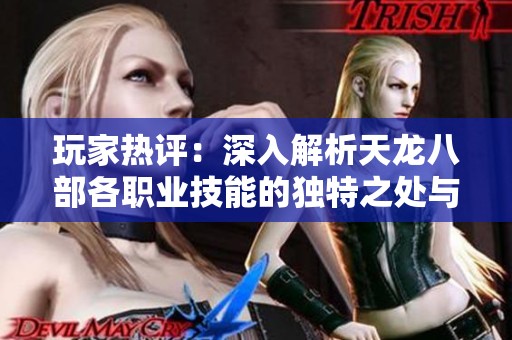 玩家热评：深入解析天龙八部各职业技能的独特之处与战斗优势