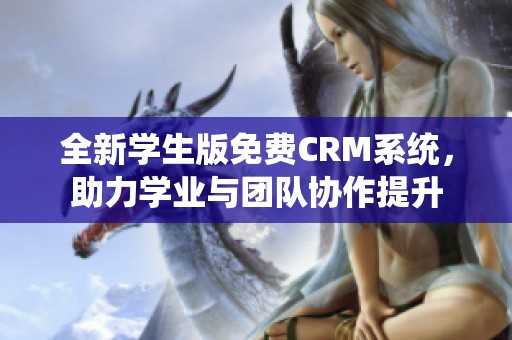 全新学生版免费CRM系统，助力学业与团队协作提升
