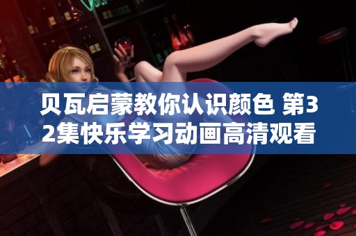 贝瓦启蒙教你认识颜色 第32集快乐学习动画高清观看 贝瓦启蒙教你认识颜色 第32集快乐学习动画高清观看