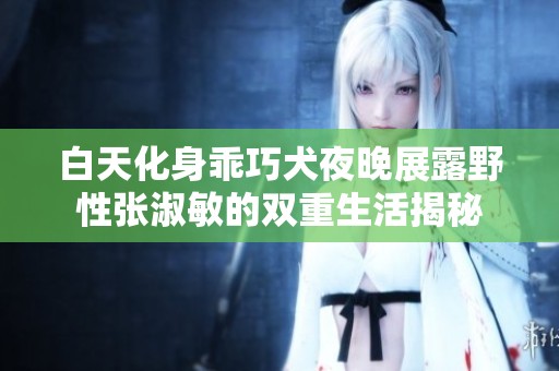 白天化身乖巧犬夜晚展露野性张淑敏的双重生活揭秘