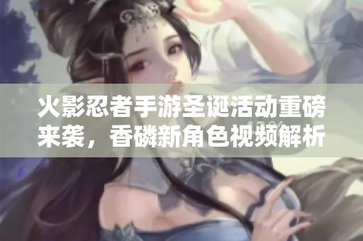 火影忍者手游圣诞活动重磅来袭，香磷新角色视频解析