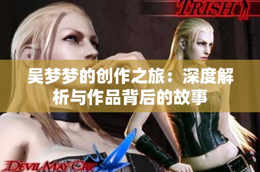 吴梦梦的创作之旅：深度解析与作品背后的故事