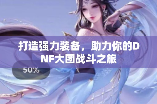 打造强力装备，助力你的DNF大团战斗之旅
