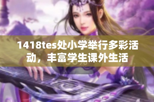1418tes处小学举行多彩活动，丰富学生课外生活