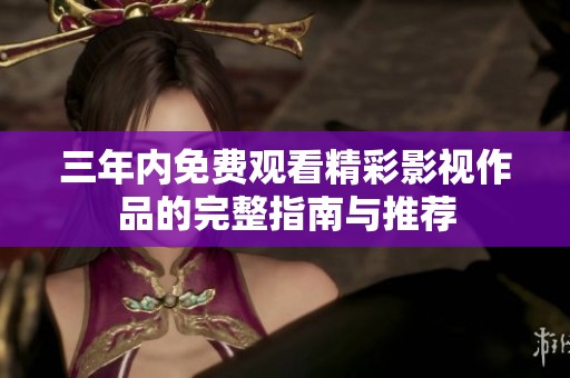 三年内免费观看精彩影视作品的完整指南与推荐