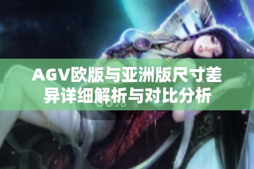 AGV欧版与亚洲版尺寸差异详细解析与对比分析