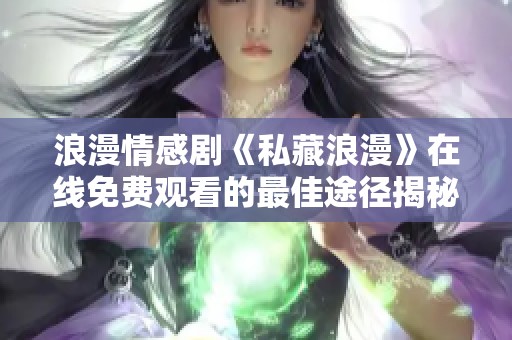 浪漫情感剧《私藏浪漫》在线免费观看的最佳途径揭秘