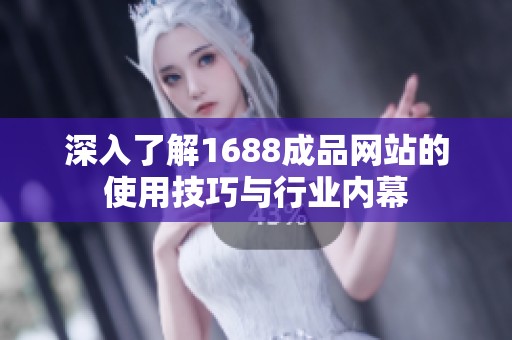 深入了解1688成品网站的使用技巧与行业内幕