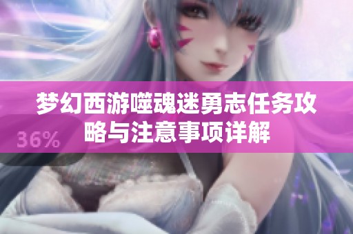 梦幻西游噬魂迷勇志任务攻略与注意事项详解