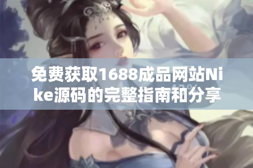 免费获取1688成品网站Nike源码的完整指南和分享
