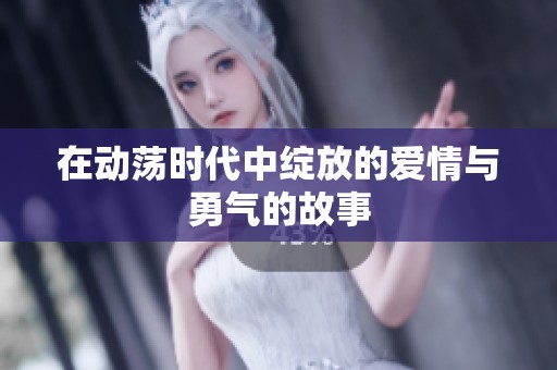 在动荡时代中绽放的爱情与勇气的故事