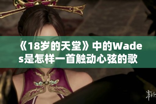 《18岁的天堂》中的Wades是怎样一首触动心弦的歌曲