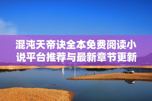 混沌天帝诀全本免费阅读小说平台推荐与最新章节更新