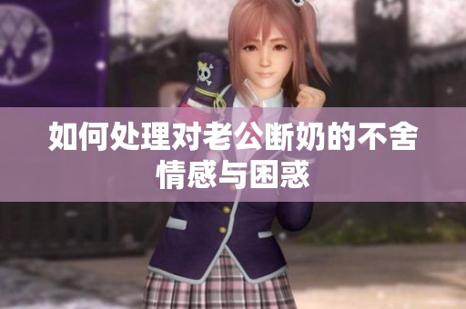 如何处理对老公断奶的不舍情感与困惑