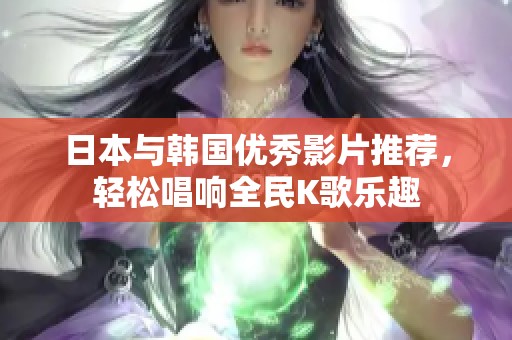 日本与韩国优秀影片推荐，轻松唱响全民K歌乐趣