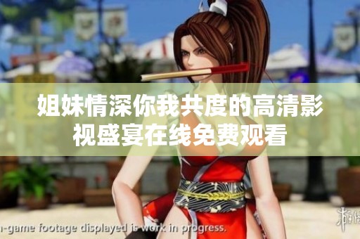 姐妹情深你我共度的高清影视盛宴在线免费观看