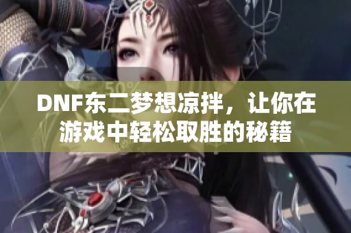 DNF东二梦想凉拌，让你在游戏中轻松取胜的秘籍
