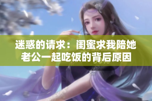 迷惑的请求：闺蜜求我陪她老公一起吃饭的背后原因