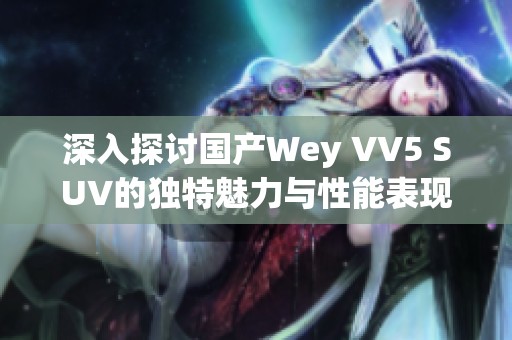 深入探讨国产Wey VV5 SUV的独特魅力与性能表现