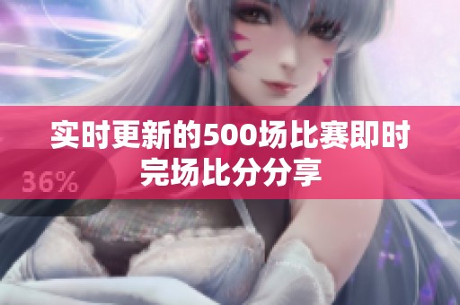 实时更新的500场比赛即时完场比分分享