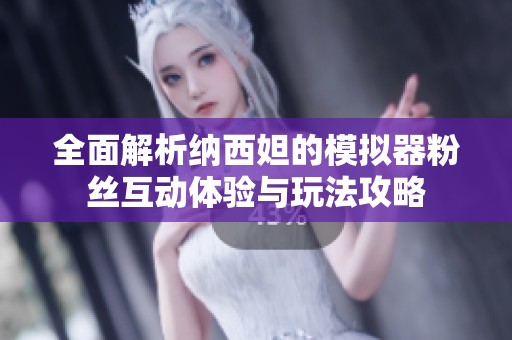 全面解析纳西妲的模拟器粉丝互动体验与玩法攻略