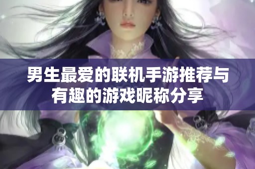 男生最爱的联机手游推荐与有趣的游戏昵称分享