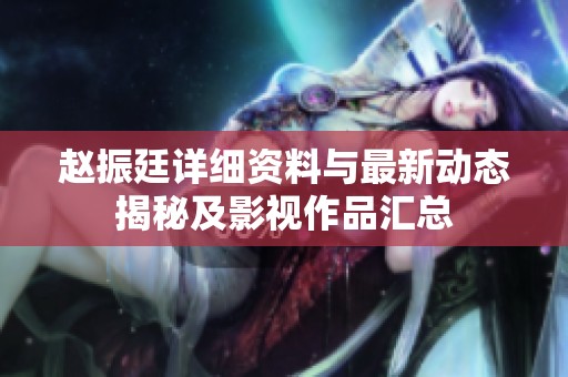 赵振廷详细资料与最新动态揭秘及影视作品汇总