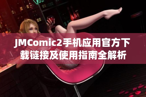 JMComic2手机应用官方下载链接及使用指南全解析