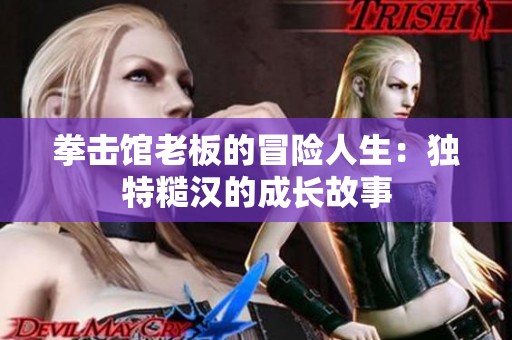 拳击馆老板的冒险人生：独特糙汉的成长故事