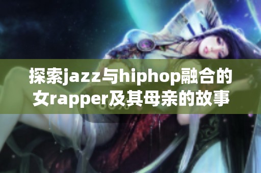 探索jazz与hiphop融合的女rapper及其母亲的故事
